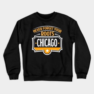 Chicago - Never forget your Roots Chicago Illinois City Crewneck Sweatshirt